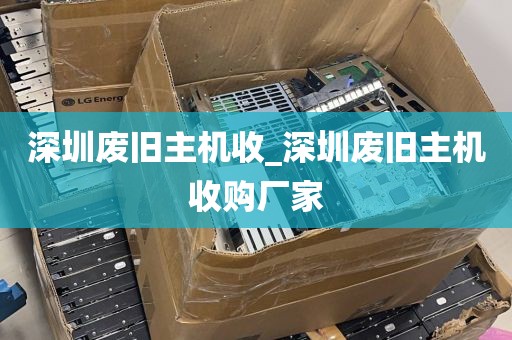 深圳废旧主机收_深圳废旧主机收购厂家
