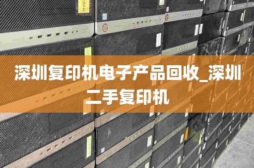 深圳复印机电子产品回收_深圳二手复印机