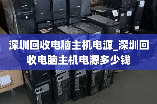 深圳回收电脑主机电源_深圳回收电脑主机电源多少钱