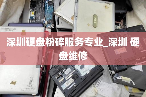 深圳硬盘粉碎服务专业_深圳 硬盘维修