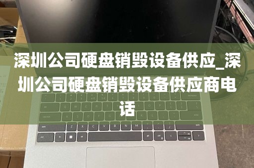 深圳公司硬盘销毁设备供应_深圳公司硬盘销毁设备供应商电话