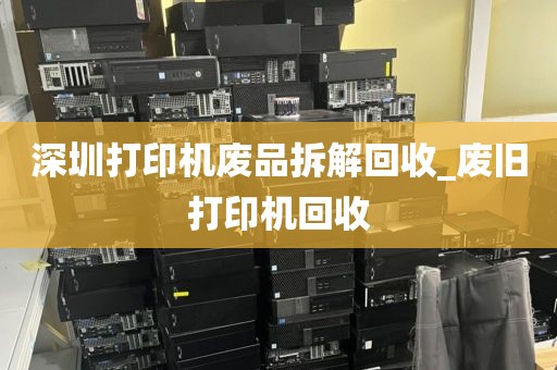 深圳打印机废品拆解回收_废旧打印机回收