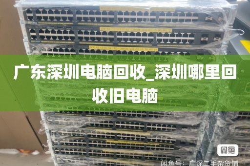 广东深圳电脑回收_深圳哪里回收旧电脑