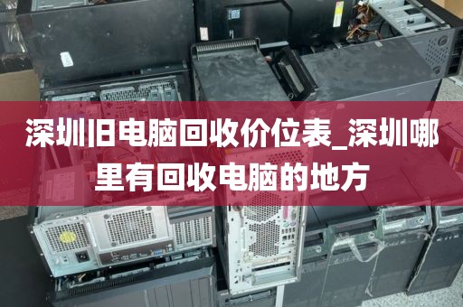 深圳旧电脑回收价位表_深圳哪里有回收电脑的地方