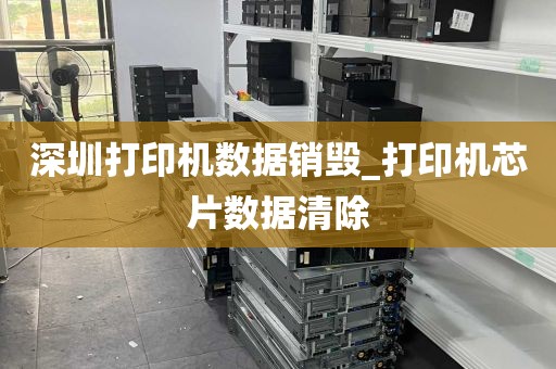 深圳打印机数据销毁_打印机芯片数据清除