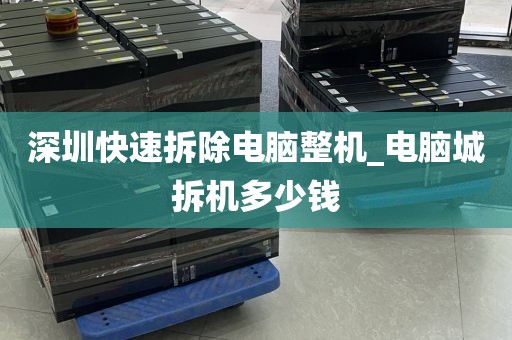 深圳快速拆除电脑整机_电脑城拆机多少钱