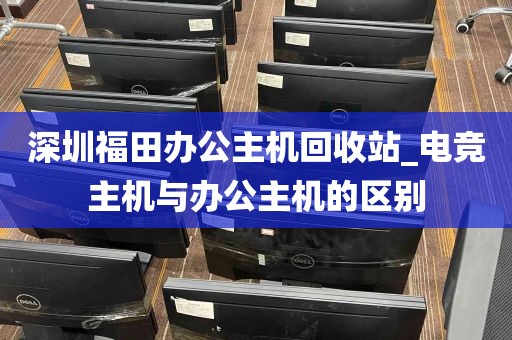 深圳福田办公主机回收站_电竞主机与办公主机的区别