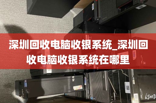 深圳回收电脑收银系统_深圳回收电脑收银系统在哪里