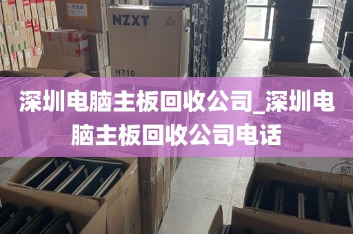 深圳电脑主板回收公司_深圳电脑主板回收公司电话