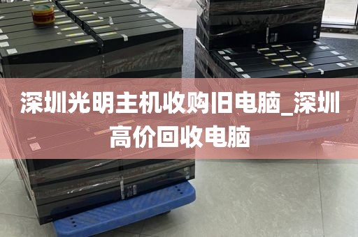 深圳光明主机收购旧电脑_深圳高价回收电脑