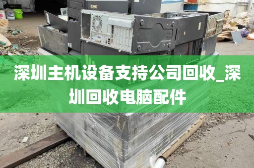 深圳主机设备支持公司回收_深圳回收电脑配件