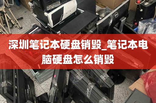 深圳笔记本硬盘销毁_笔记本电脑硬盘怎么销毁