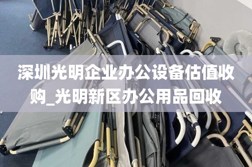深圳光明企业办公设备估值收购_光明新区办公用品回收