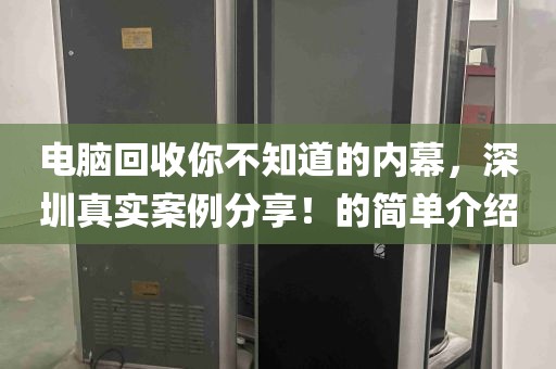 电脑回收你不知道的内幕，深圳真实案例分享！的简单介绍