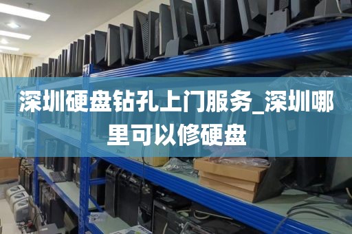深圳硬盘钻孔上门服务_深圳哪里可以修硬盘