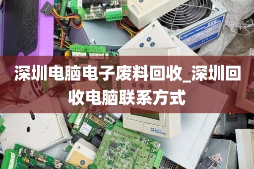 深圳电脑电子废料回收_深圳回收电脑联系方式