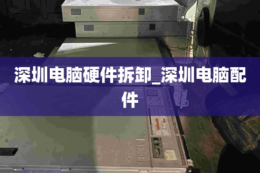 深圳电脑硬件拆卸_深圳电脑配件