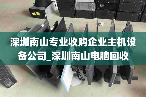 深圳南山专业收购企业主机设备公司_深圳南山电脑回收