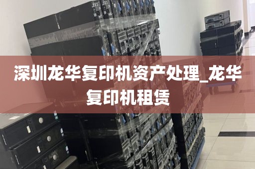 深圳龙华复印机资产处理_龙华复印机租赁