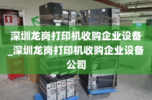 深圳龙岗打印机收购企业设备_深圳龙岗打印机收购企业设备公司