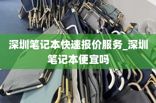 深圳笔记本快速报价服务_深圳笔记本便宜吗