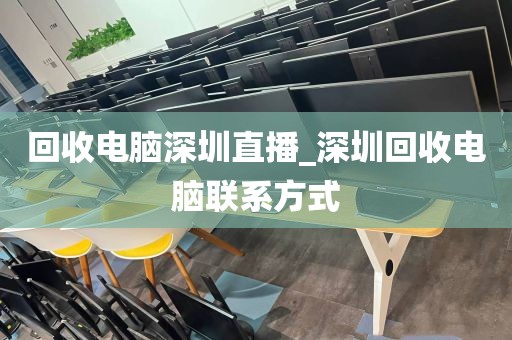 回收电脑深圳直播_深圳回收电脑联系方式