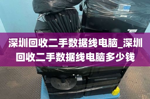 深圳回收二手数据线电脑_深圳回收二手数据线电脑多少钱