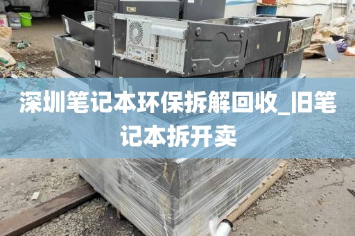 深圳笔记本环保拆解回收_旧笔记本拆开卖