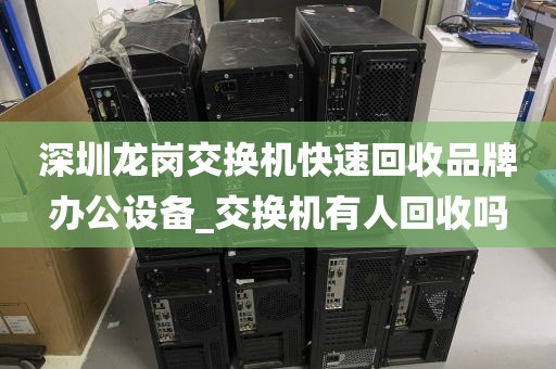 深圳龙岗交换机快速回收品牌办公设备_交换机有人回收吗