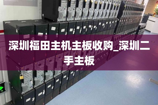 深圳福田主机主板收购_深圳二手主板