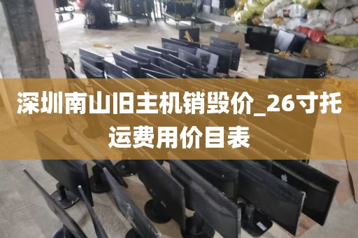 深圳南山旧主机销毁价_26寸托运费用价目表