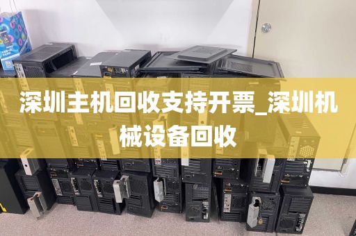 深圳主机回收支持开票_深圳机械设备回收