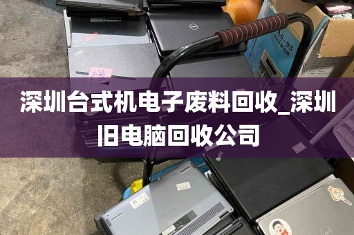 深圳台式机电子废料回收_深圳旧电脑回收公司