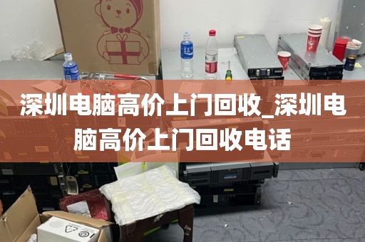 深圳电脑高价上门回收_深圳电脑高价上门回收电话