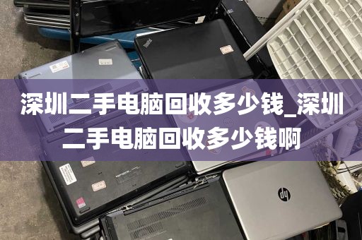 深圳二手电脑回收多少钱_深圳二手电脑回收多少钱啊