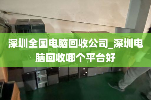 深圳全国电脑回收公司_深圳电脑回收哪个平台好