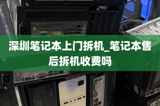 深圳笔记本上门拆机_笔记本售后拆机收费吗