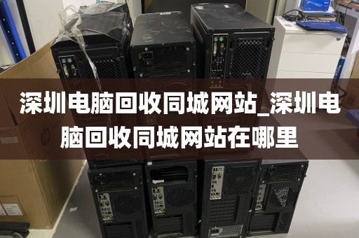 深圳电脑回收同城网站_深圳电脑回收同城网站在哪里