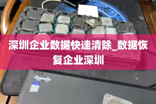 深圳企业数据快速清除_数据恢复企业深圳