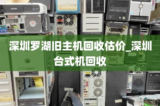 深圳罗湖旧主机回收估价_深圳台式机回收