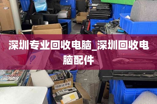 深圳专业回收电脑_深圳回收电脑配件