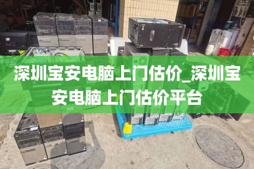 深圳宝安电脑上门估价_深圳宝安电脑上门估价平台