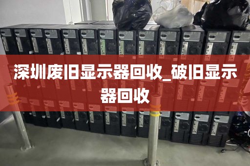 深圳废旧显示器回收_破旧显示器回收