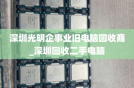 深圳光明企事业旧电脑回收商_深圳回收二手电脑