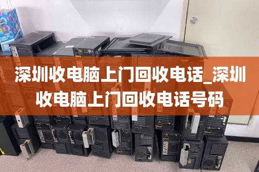 深圳收电脑上门回收电话_深圳收电脑上门回收电话号码