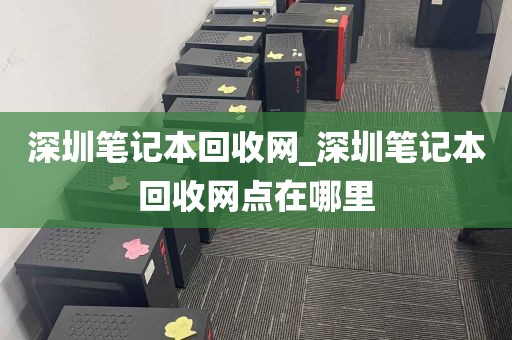 深圳笔记本回收网_深圳笔记本回收网点在哪里
