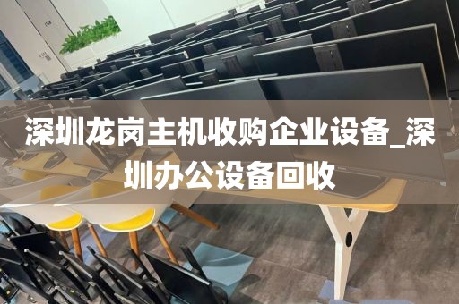 深圳龙岗主机收购企业设备_深圳办公设备回收