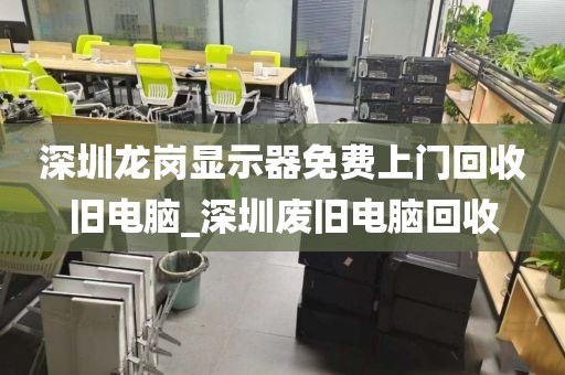 深圳龙岗显示器免费上门回收旧电脑_深圳废旧电脑回收