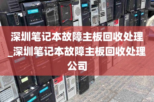 深圳笔记本故障主板回收处理_深圳笔记本故障主板回收处理公司