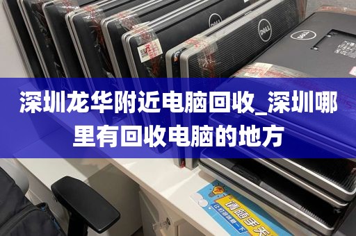 深圳龙华附近电脑回收_深圳哪里有回收电脑的地方